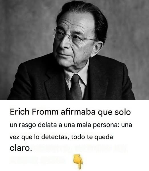 Erich Fromm afirmaba que solo un rasgo delata a una mala persona: una vez que lo ves, todo te queda claro.
