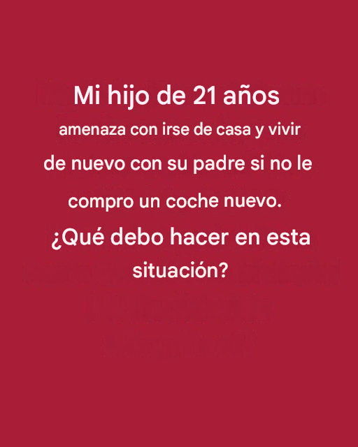 Mi hijo dice que se irá de casa si no le compro un coche nuevo.